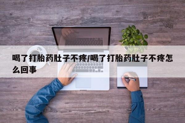 吃什么药可以流产堕胎、喝了打胎药肚子不疼/喝了打胎药肚子不疼怎么回事