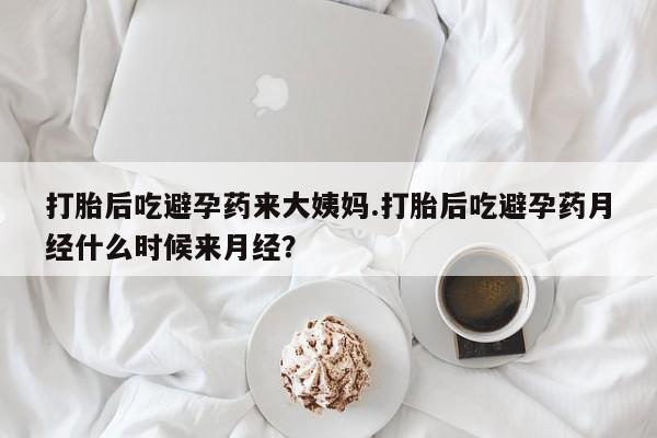 吃什么药可以流产堕胎、打胎后吃避孕药来大姨妈.打胎后吃避孕药月经什么时候来月经？