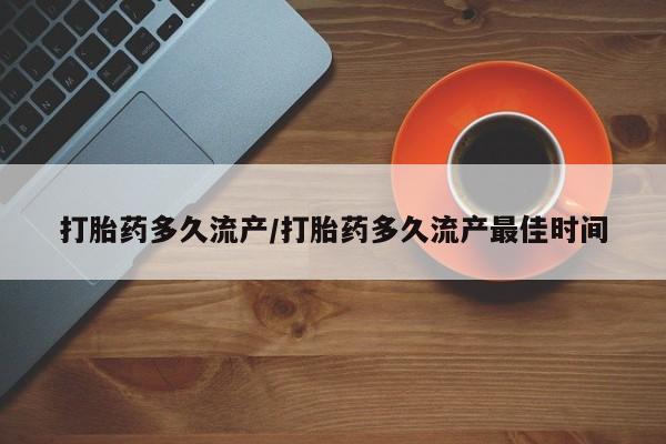 吃什么药可以流产堕胎、打胎药多久流产/打胎药多久流产最佳时间