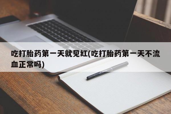 吃什么药可以流产堕胎、吃打胎药第一天就见红(吃打胎药第一天不流血正常吗)