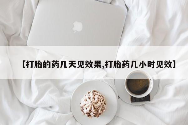 吃什么药可以流产堕胎、【打胎的药几天见效果,打胎药几小时见效】