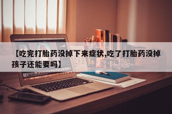 吃什么药可以流产堕胎、【吃完打胎药没掉下来症状,吃了打胎药没掉孩子还能要吗】