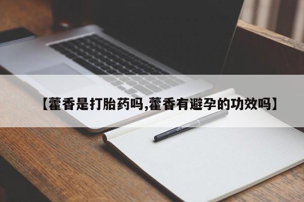 吃什么药可以流产堕胎、【藿香是打胎药吗,藿香有避孕的功效吗】