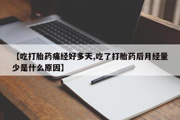 吃什么药可以流产堕胎、【吃打胎药痛经好多天,吃了打胎药后月经量少是什么原因】