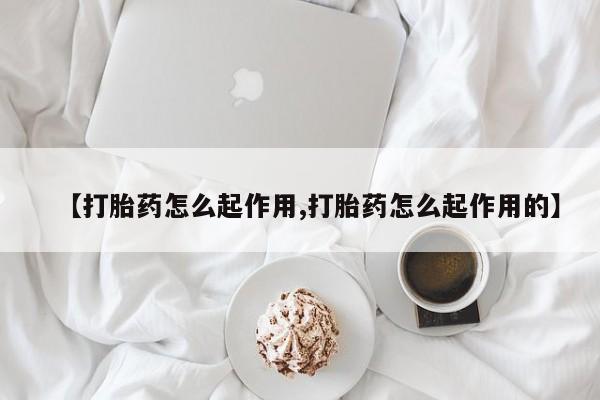 吃什么药可以流产堕胎、【打胎药怎么起作用,打胎药怎么起作用的】