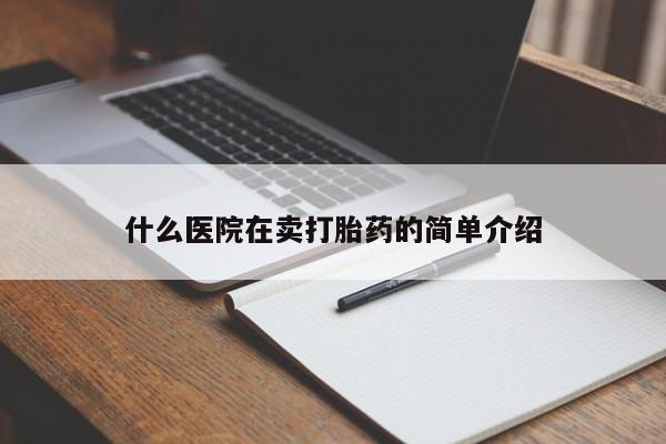 吃什么药可以流产堕胎、什么医院在卖打胎药的简单介绍