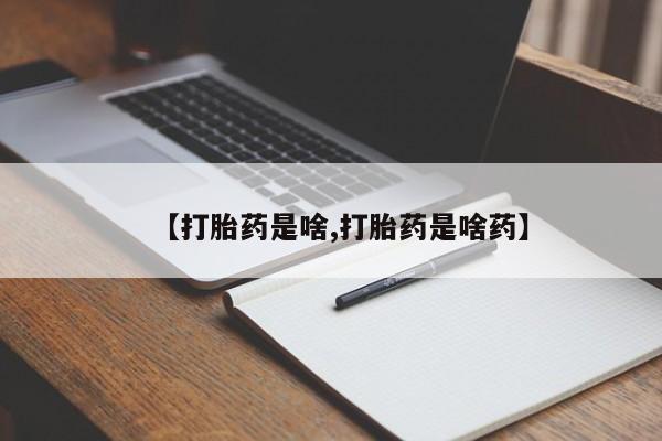吃什么药可以流产堕胎、【打胎药是啥,打胎药是啥药】