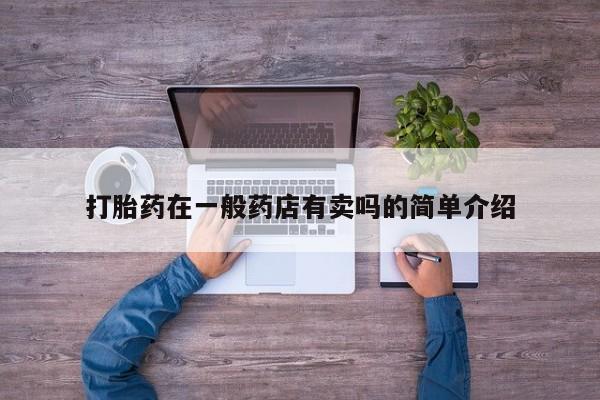 吃什么药可以流产堕胎、打胎药在一般药店有卖吗的简单介绍