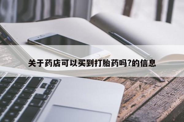 吃什么药可以流产堕胎、关于药店可以买到打胎药吗?的信息