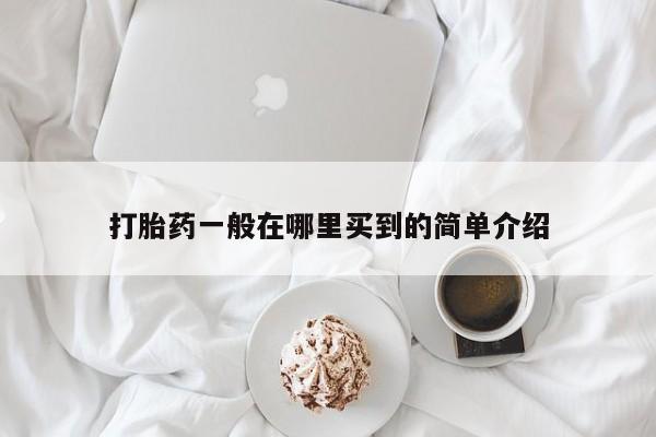 吃什么药可以流产堕胎、打胎药一般在哪里买到的简单介绍
