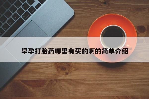 吃什么药可以流产堕胎、早孕打胎药哪里有买的啊的简单介绍