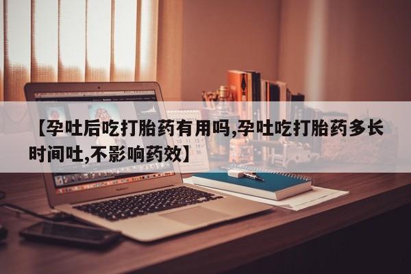 吃什么药可以流产堕胎、【孕吐后吃打胎药有用吗,孕吐吃打胎药多长时间吐,不影响药效】