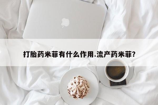 吃什么药可以流产堕胎、打胎药米菲有什么作用.流产药米菲？