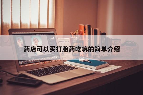 吃什么药可以流产堕胎、药店可以买打胎药吃嘛的简单介绍