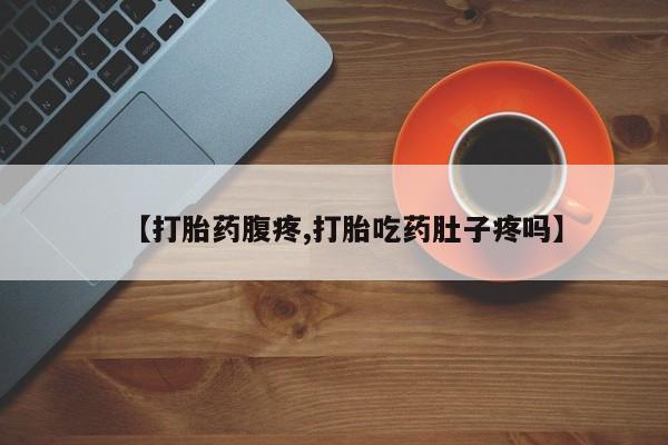 吃什么药可以流产堕胎、【打胎药腹疼,打胎吃药肚子疼吗】