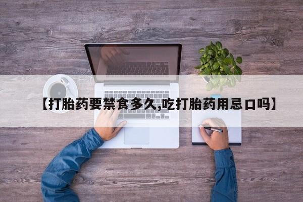 吃什么药可以流产堕胎、【打胎药要禁食多久,吃打胎药用忌口吗】