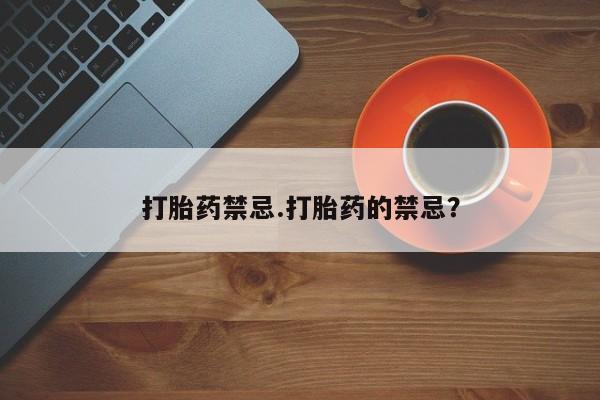 吃什么药可以流产堕胎、打胎药禁忌.打胎药的禁忌？