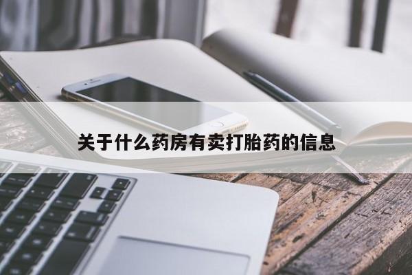 吃什么药可以流产堕胎、关于什么药房有卖打胎药的信息