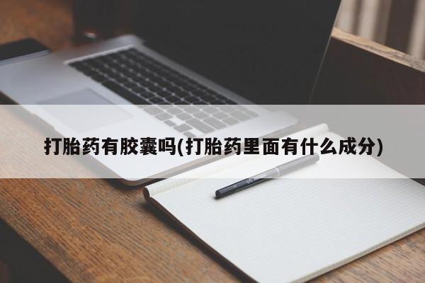 吃什么药可以流产堕胎、打胎药有胶囊吗(打胎药里面有什么成分)