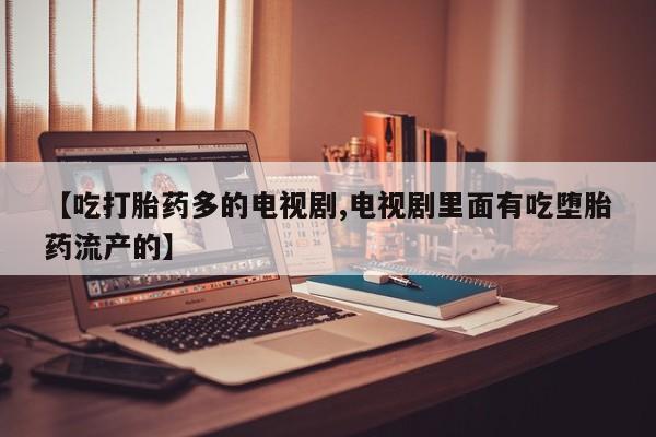 吃什么药可以流产堕胎、资讯 第222页