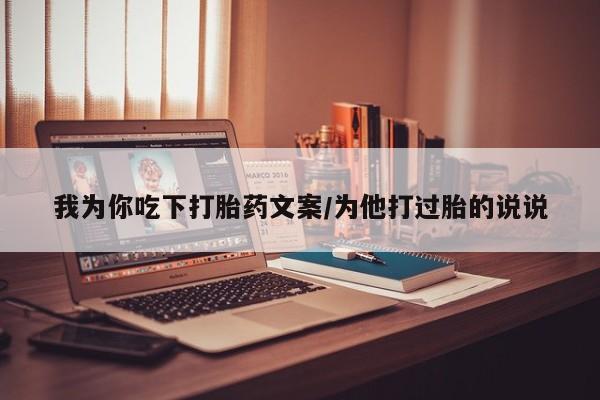 吃什么药可以流产堕胎、我为你吃下打胎药文案/为他打过胎的说说