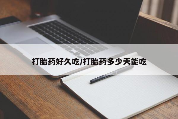 吃什么药可以流产堕胎、打胎药好久吃/打胎药多少天能吃