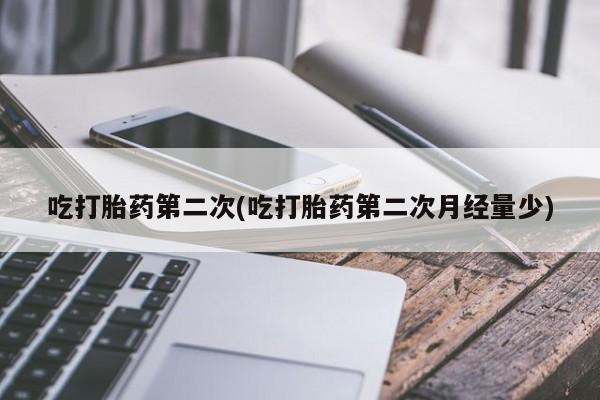 吃什么药可以流产堕胎、吃打胎药第二次(吃打胎药第二次月经量少)