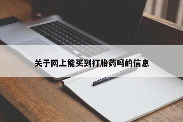 吃什么药可以流产堕胎、关于网上能买到打胎药吗的信息