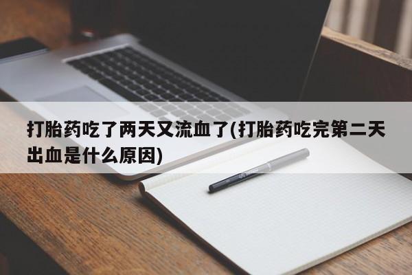 吃什么药可以流产堕胎、打胎药吃了两天又流血了(打胎药吃完第二天出血是什么原因)