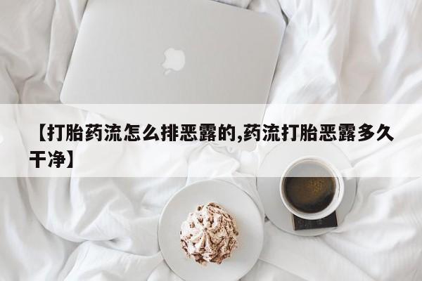 吃什么药可以流产堕胎、【打胎药流怎么排恶露的,药流打胎恶露多久干净】