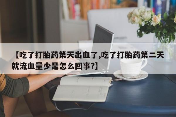 吃什么药可以流产堕胎、【吃了打胎药第天出血了,吃了打胎药第二天就流血量少是怎么回事?】