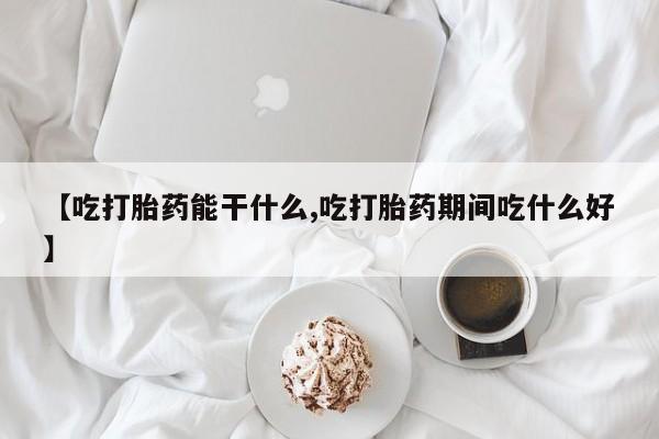 吃什么药可以流产堕胎、【吃打胎药能干什么,吃打胎药期间吃什么好】