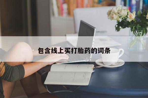 吃什么药可以流产堕胎、包含线上买打胎药的词条
