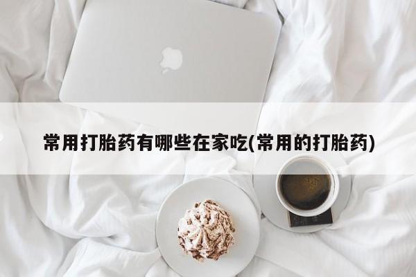 吃什么药可以流产堕胎、资讯 第166页