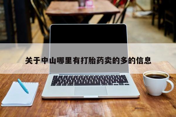 吃什么药可以流产堕胎、关于中山哪里有打胎药卖的多的信息