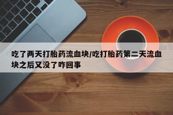吃什么药可以流产堕胎、吃了两天打胎药流血块/吃打胎药第二天流血块之后又没了咋回事