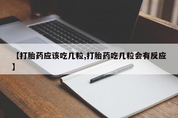 吃什么药可以流产堕胎、【打胎药应该吃几粒,打胎药吃几粒会有反应】