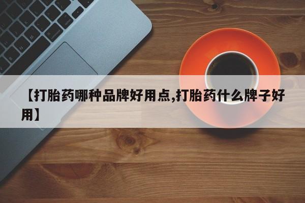 吃什么药可以流产堕胎、【打胎药哪种品牌好用点,打胎药什么牌子好用】