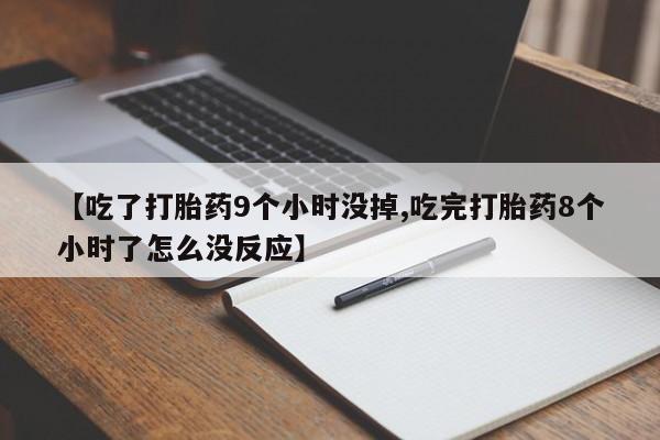 吃什么药可以流产堕胎、【吃了打胎药9个小时没掉,吃完打胎药8个小时了怎么没反应】