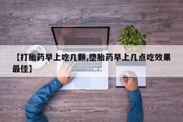吃什么药可以流产堕胎、【打胎药早上吃几颗,堕胎药早上几点吃效果最佳】