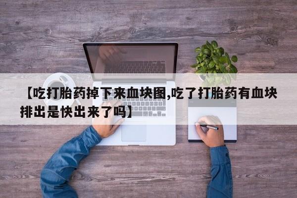 吃什么药可以流产堕胎、【吃打胎药掉下来血块图,吃了打胎药有血块排出是快出来了吗】