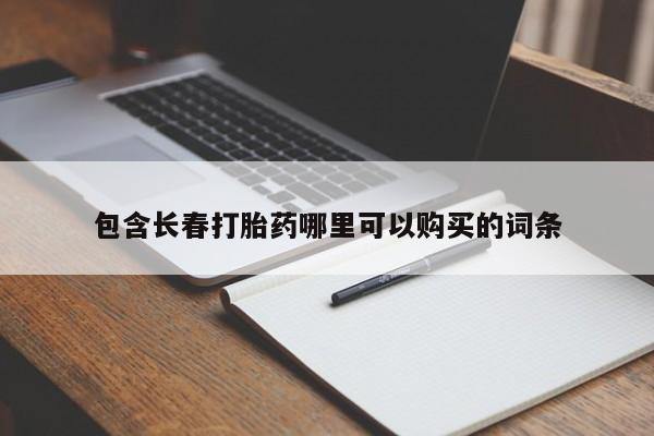 吃什么药可以流产堕胎、包含长春打胎药哪里可以购买的词条