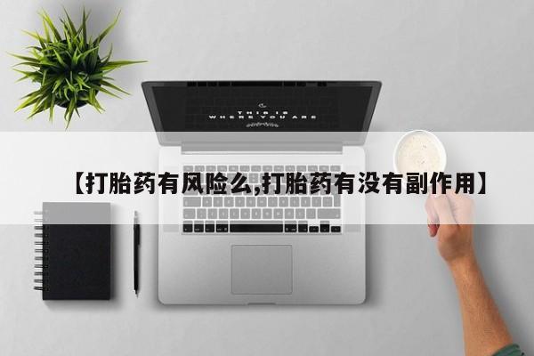 吃什么药可以流产堕胎、【打胎药有风险么,打胎药有没有副作用】