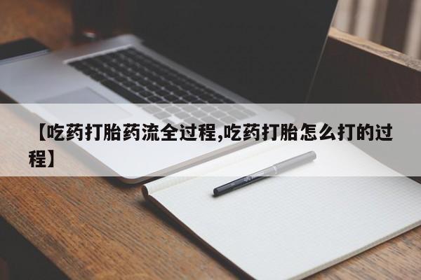 吃什么药可以流产堕胎、【吃药打胎药流全过程,吃药打胎怎么打的过程】