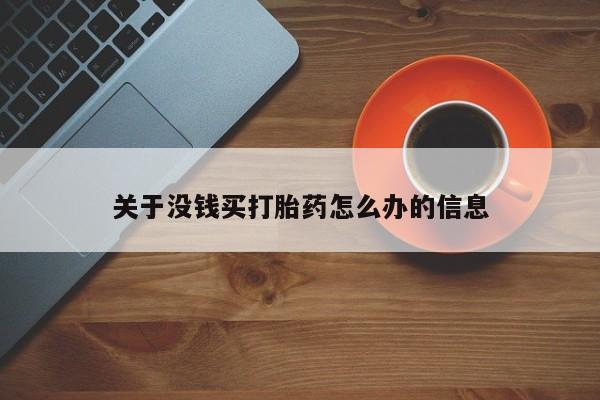 吃什么药可以流产堕胎、关于没钱买打胎药怎么办的信息
