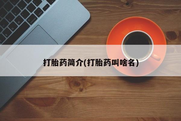 吃什么药可以流产堕胎、打胎药简介(打胎药叫啥名)