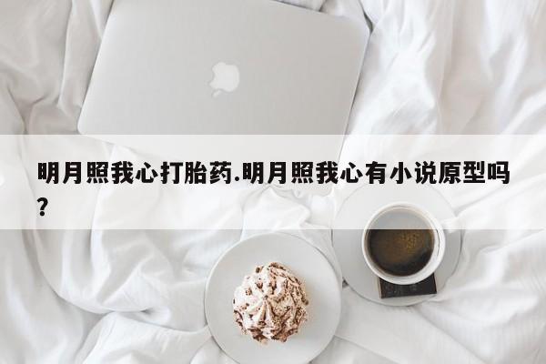 吃什么药可以流产堕胎、明月照我心打胎药.明月照我心有小说原型吗？