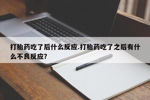 吃什么药可以流产堕胎、打胎药吃了后什么反应.打胎药吃了之后有什么不良反应？