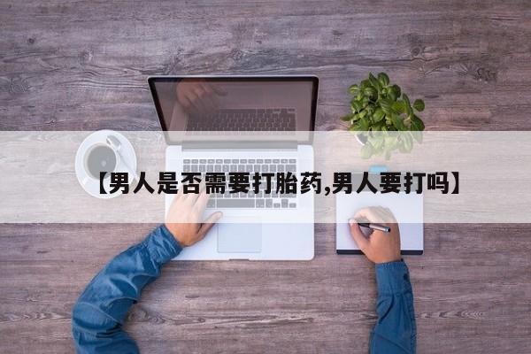 吃什么药可以流产堕胎、【男人是否需要打胎药,男人要打吗】