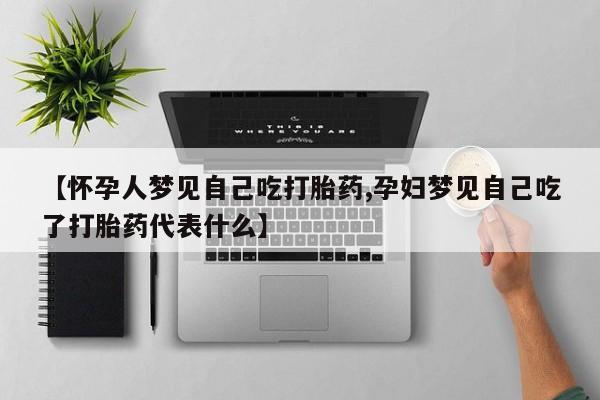 吃什么药可以流产堕胎、【怀孕人梦见自己吃打胎药,孕妇梦见自己吃了打胎药代表什么】